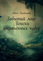 Скачать книгу Забытый мир: Поиски утраченных чудес автора Oliver Duskwood