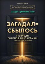 Скачать книгу Загадал=сбылось. Инструкция по исполнению желаний. Метод Тайной Комнаты автора Михаил Павлов