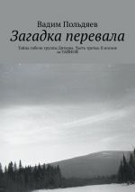 Скачать книгу Загадка перевала. Тайна гибели группы Дятлова. Часть третья. В погоне за ТАЙНОЙ автора Вадим Польдяев