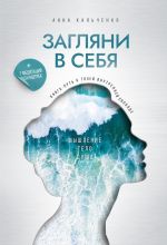 Скачать книгу Загляни в себя. Книга-путь к твоей внутренней свободе автора Анна Кальченко