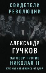 Скачать книгу Заговор против Николая II. Как мы избавились от царя автора Александр Гучков