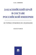 Скачать книгу Закаспийский край в составе Российской империи (историко-правовое исследование) автора Илья Аминов