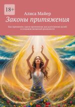 Скачать книгу Законы притяжения. Как применять закон притяжения для достижения целей и создания желаемой реальности автора Алиса Майер