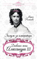 Скачать книгу Замуж за императора. Дневники жены Александра III автора Мария Романова