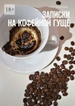 Скачать книгу Записки на кофейной гуще автора Алиса Лисицына
