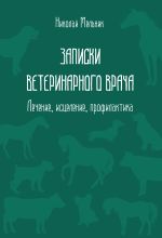 Скачать книгу Записки ветеринарного врача. Лечение, исцеление, профилактика автора Николай Мельник