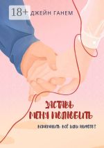 Скачать книгу Заставь меня полюбить. Роман автора Джейн Ганем