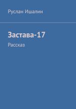 Новая книга Застава-17. Рассказ автора Руслан Ишалин