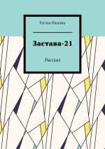 Новая книга Застава-21. Рассказ автора Руслан Ишалин