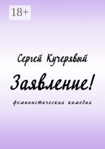 Скачать книгу Заявление! Феминистическая комедия автора Сергей Кучерявый