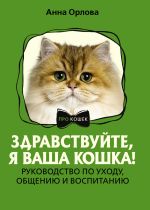 Скачать книгу Здравствуйте, я ваша кошка! Руководство по уходу, общению и воспитанию автора Анна Орлова