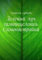Новая книга Зеленый луч самоисцеления. Самонастройка автора Серафима Суворова