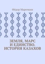 Скачать книгу Земля, Марс и единство. История казахов автора Фёдор Марочкин