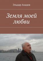 Скачать книгу Земля моей любви автора Эльдар Ахадов