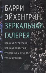 Скачать книгу Зеркальная галерея. Великая депрессия, Великая рецессия, усвоенные и неусвоенные уроки истории автора Барри Эйхенгрин