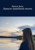 Скачать книгу Зеркало правдивой жизни автора Ирина Дива