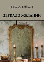 Новая книга Зеркало желаний. Рассказы автора Вера Капьянидзе