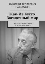 Скачать книгу Жак-Ив Кусто. Загадочный мир. Маленькие рассказы о большом успехе автора Николай Надеждин