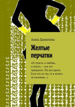 Скачать книгу Желтые перчатки. «И страсть, и любовь, и похоть – все это прекрасно. Это все едино. Если это не так, то я ничего не понимаю…» автора Анна Данилова