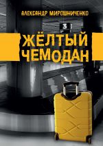 Скачать книгу Жёлтый чемодан автора Александр Мирошниченко