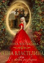 Скачать книгу Жена Властелина, или Я с тобой разведусь автора Елена Кутукова