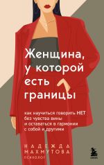 Новая книга Женщина, у которой есть границы. Как научиться говорить “нет” без чувства вины и оставаться в гармонии с собой и другими автора Надежда Махмутова