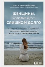 Новая книга Женщины, которые ждут слишком долго. Как перестать тратить время на недоступных, женатых, не готовых к обязательствам мужчин, и обрести счастье в личной жизни автора Марни Фейерман