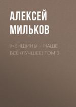 Скачать книгу Женщины – наше всё (лучшее) том 3 автора Алексей Мильков