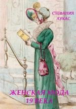 Скачать книгу Женская мода XIX века автора Стефания Лукас