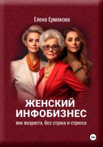 Скачать книгу Женский инфобизнес вне возраста, страха и стресса автора Елена Ермакова