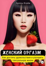 Скачать книгу Женский оргазм. Как достичь удовольствия и улучшить сексуальную жизнь автора Ариэль Флейм
