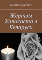 Скачать книгу Жертвы Холокоста в Беларуси автора Маргарита Акулич
