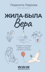 Скачать книгу Жила-была Вера. Истории о силе духа, любящих сердцах и билете на счастье автора Людмила Лаврова