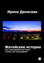 Скачать книгу Житейские истории, или Психотерапия как жизнь, а жизнь как психотерапия автора Ирина Денисова