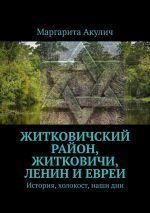 Скачать книгу Житковичский район, Житковичи, Ленин и евреи. История, холокост, наши дни автора Маргарита Акулич