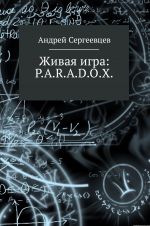 Скачать книгу Живая игра: P.A.R.A.D.O.X. автора Андрей Сергеевцев