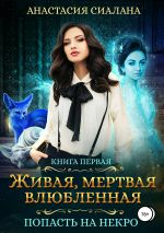 Скачать книгу Живая, мертвая, влюбленная: Попасть на Некро автора Анастасия Сиалана