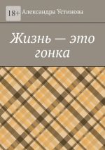 Скачать книгу Жизнь – это гонка автора Александра Устинова