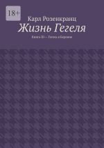 Скачать книгу Жизнь Гегеля. Книга III – Гегель в Берлине автора Карл Розенкранц