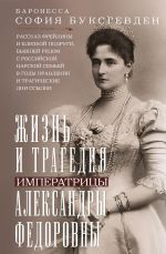 Новая книга Жизнь и трагедия императрицы Александры Федоровны. Рассказ фрейлины и близкой подруги, бывшей рядом с российской царской семьей в годы правления и трагические дни ссылки автора София Буксгевден