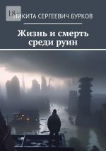 Скачать книгу Жизнь и смерть среди руин автора Никита Бурков
