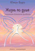 Скачать книгу Жизнь по душе. Гениальность. Истинность. Духовность автора Юния Бурэ