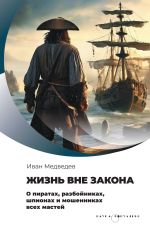 Скачать книгу Жизнь вне закона. О пиратах, разбойниках, шпионах и мошенниках всех мастей автора Иван Медведев