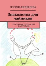 Скачать книгу Знакомства для чайников. Краткая инструкция для подростков автора Полина Медведева