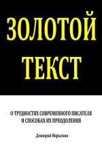 Скачать книгу Золотой текст. О трудностях современного писателя и способах их преодоления автора Дмитрий Марыскин