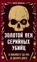 Скачать книгу Золотой век серийных убийц. 56 маньяков от Эда Гина до Джеффри Дамера автора Питер Вронский