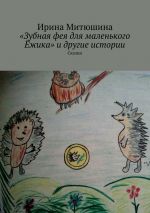 Скачать книгу «Зубная фея для маленького Ёжика» и другие истории. Сказки автора Ирина Митюшина