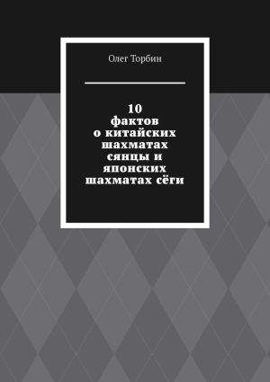 обложка книги 10 фактов о китайских шахматах сянцы и японских шахматах сёги автора Олег Торбин