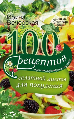 обложка книги 100 рецептов салатной диеты для похудения. Вкусно, полезно, душевно, целебно автора Ирина Вечерская