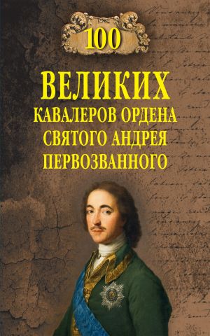 обложка книги 100 великих кавалеров ордена Святого Андрея Первозванного автора Алексей Шишов